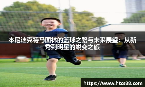 本尼迪克特马图林的篮球之路与未来展望：从新秀到明星的蜕变之旅