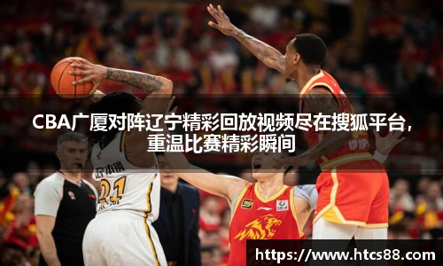 CBA广厦对阵辽宁精彩回放视频尽在搜狐平台，重温比赛精彩瞬间